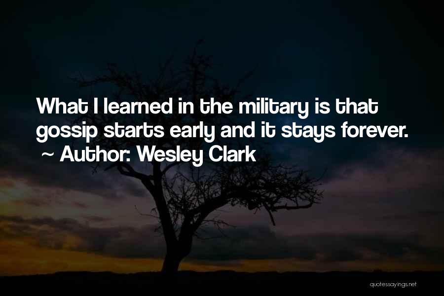 Wesley Clark Quotes: What I Learned In The Military Is That Gossip Starts Early And It Stays Forever.