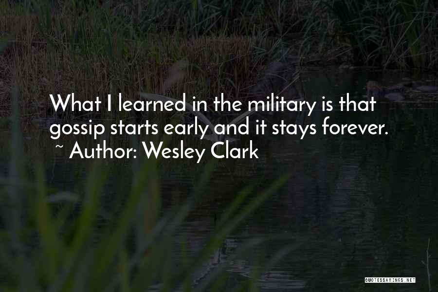 Wesley Clark Quotes: What I Learned In The Military Is That Gossip Starts Early And It Stays Forever.