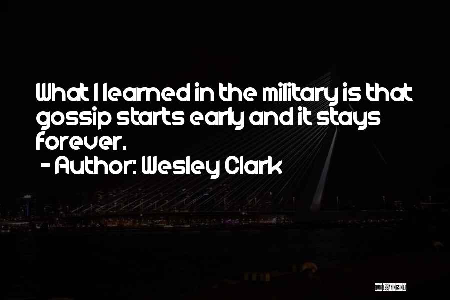 Wesley Clark Quotes: What I Learned In The Military Is That Gossip Starts Early And It Stays Forever.