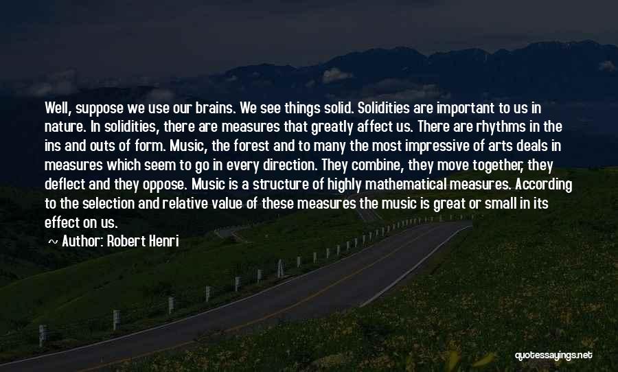 Robert Henri Quotes: Well, Suppose We Use Our Brains. We See Things Solid. Solidities Are Important To Us In Nature. In Solidities, There