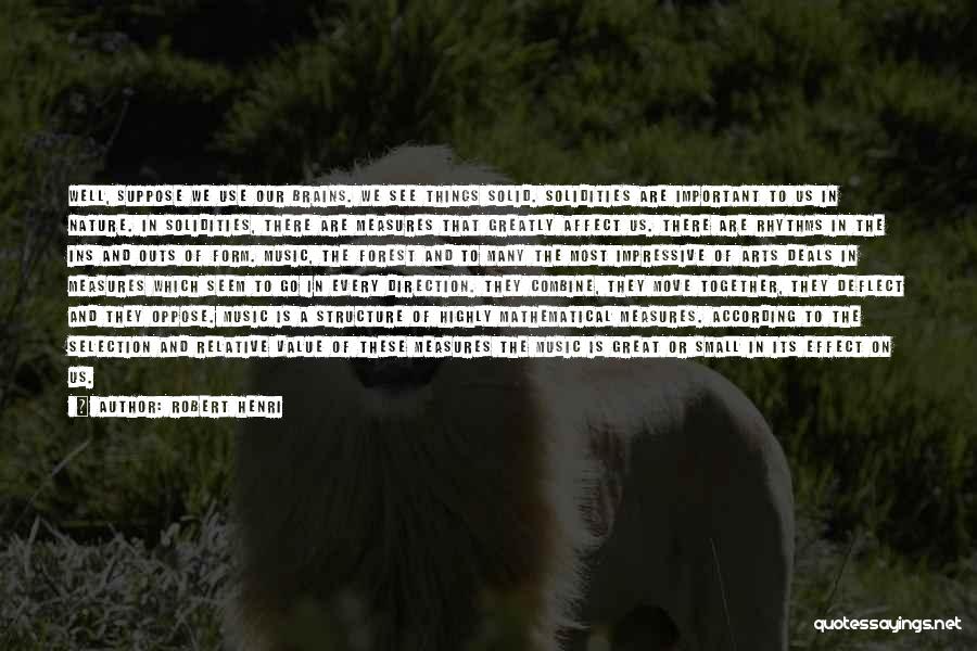 Robert Henri Quotes: Well, Suppose We Use Our Brains. We See Things Solid. Solidities Are Important To Us In Nature. In Solidities, There