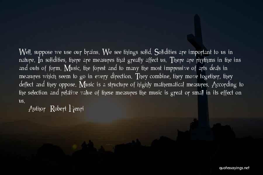 Robert Henri Quotes: Well, Suppose We Use Our Brains. We See Things Solid. Solidities Are Important To Us In Nature. In Solidities, There