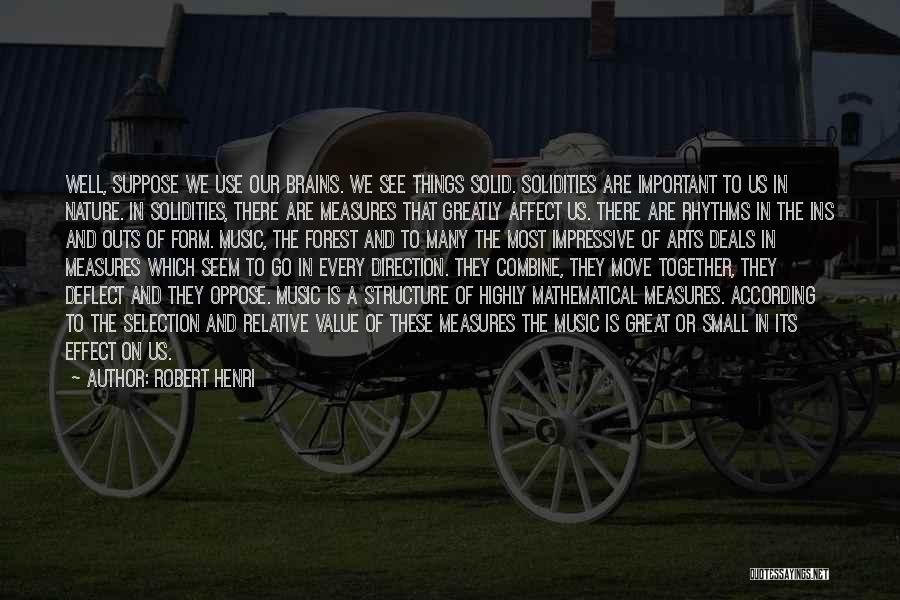 Robert Henri Quotes: Well, Suppose We Use Our Brains. We See Things Solid. Solidities Are Important To Us In Nature. In Solidities, There