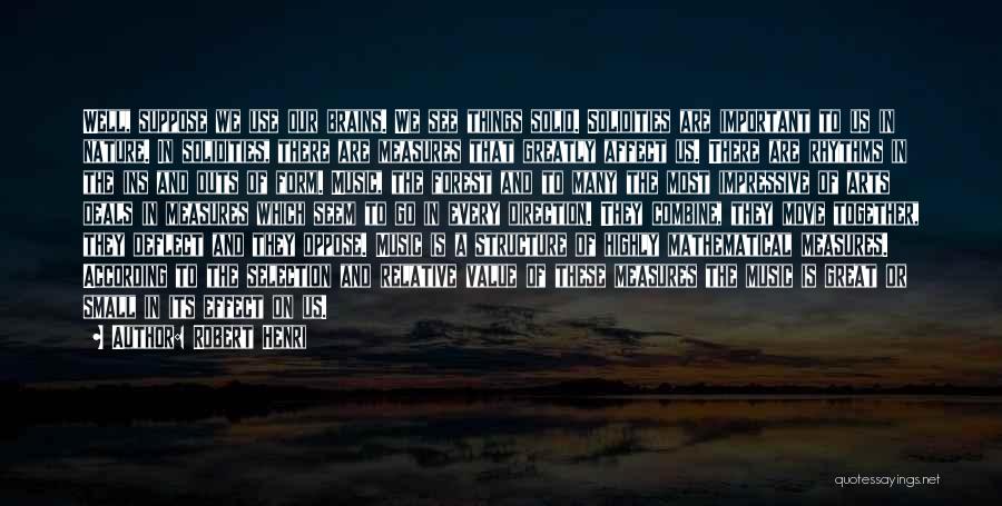 Robert Henri Quotes: Well, Suppose We Use Our Brains. We See Things Solid. Solidities Are Important To Us In Nature. In Solidities, There