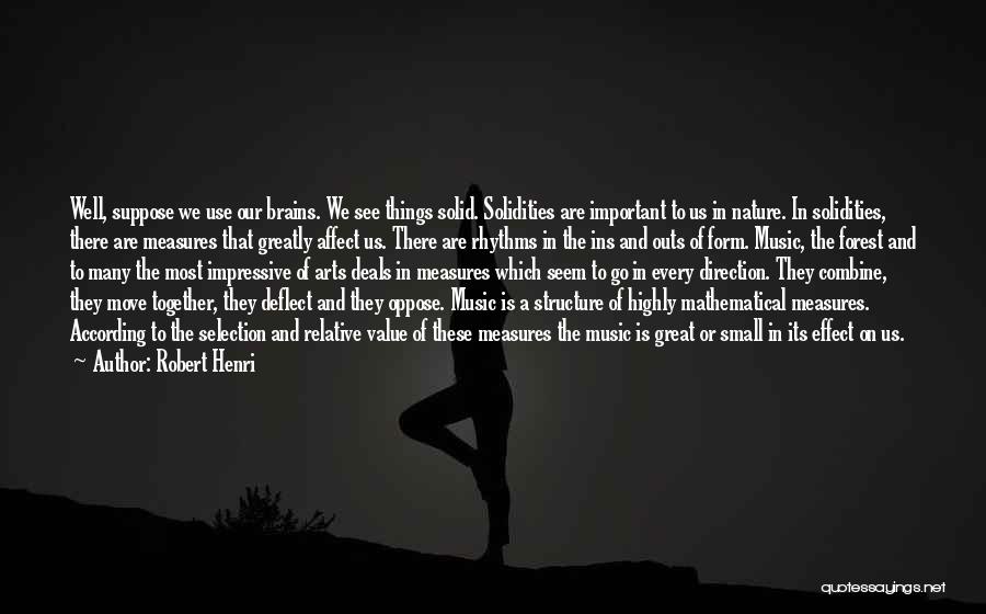 Robert Henri Quotes: Well, Suppose We Use Our Brains. We See Things Solid. Solidities Are Important To Us In Nature. In Solidities, There