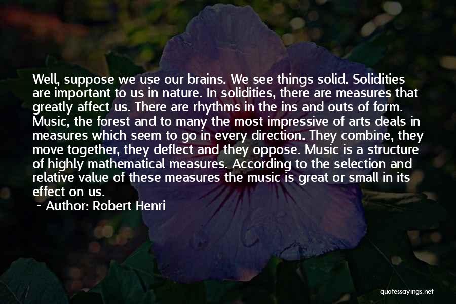 Robert Henri Quotes: Well, Suppose We Use Our Brains. We See Things Solid. Solidities Are Important To Us In Nature. In Solidities, There