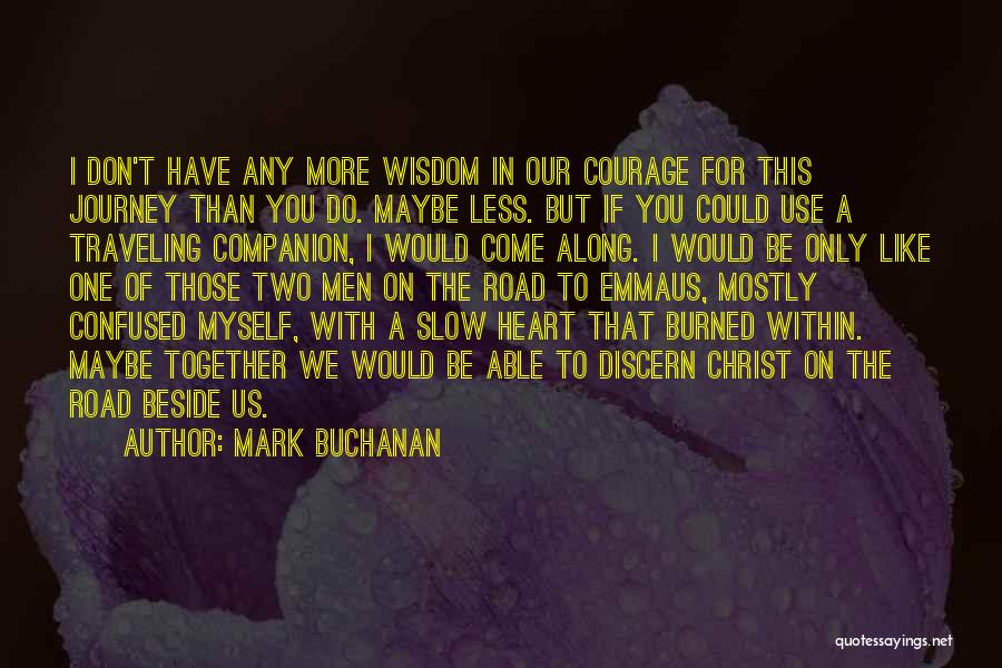 Mark Buchanan Quotes: I Don't Have Any More Wisdom In Our Courage For This Journey Than You Do. Maybe Less. But If You