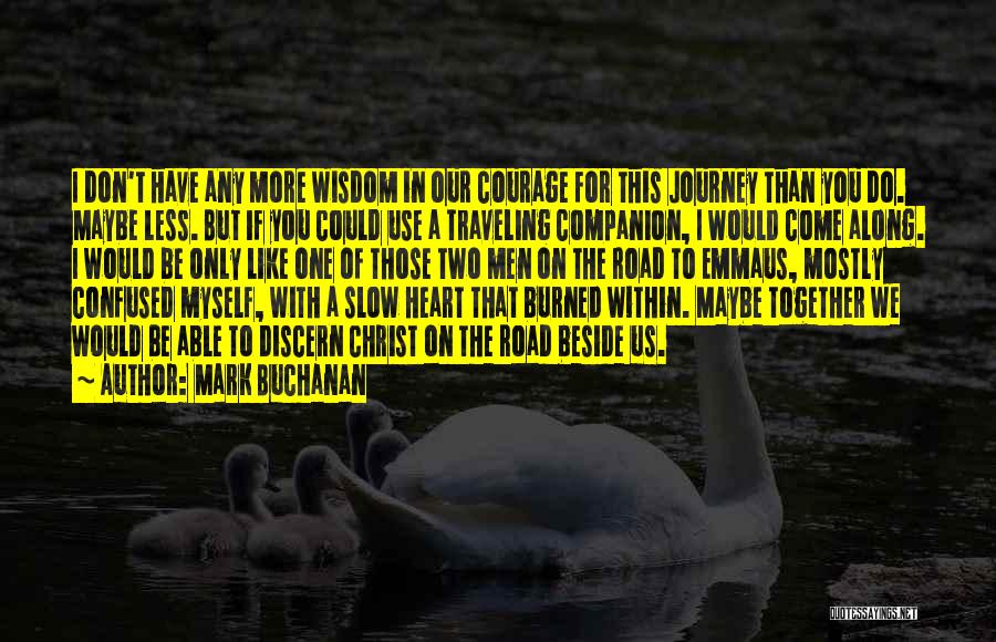 Mark Buchanan Quotes: I Don't Have Any More Wisdom In Our Courage For This Journey Than You Do. Maybe Less. But If You