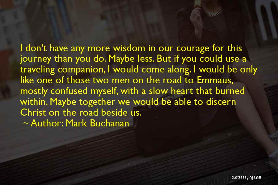 Mark Buchanan Quotes: I Don't Have Any More Wisdom In Our Courage For This Journey Than You Do. Maybe Less. But If You