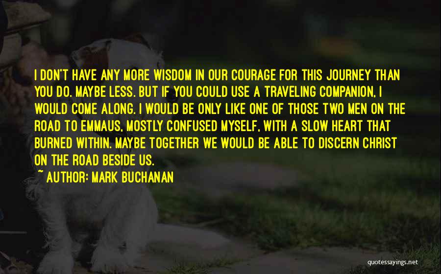 Mark Buchanan Quotes: I Don't Have Any More Wisdom In Our Courage For This Journey Than You Do. Maybe Less. But If You