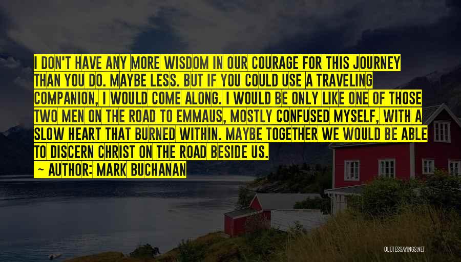 Mark Buchanan Quotes: I Don't Have Any More Wisdom In Our Courage For This Journey Than You Do. Maybe Less. But If You