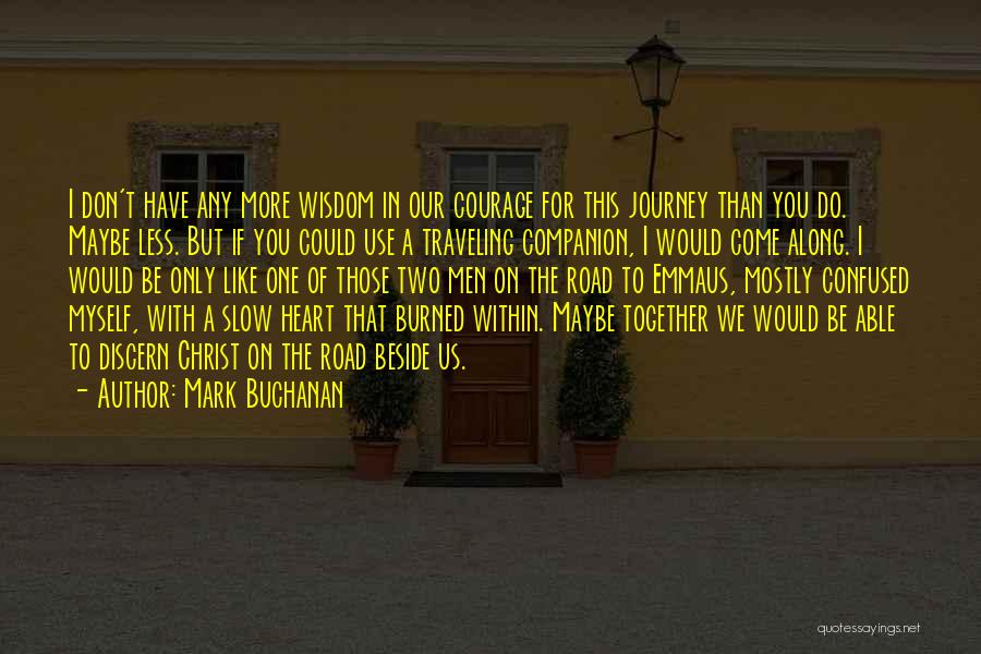 Mark Buchanan Quotes: I Don't Have Any More Wisdom In Our Courage For This Journey Than You Do. Maybe Less. But If You