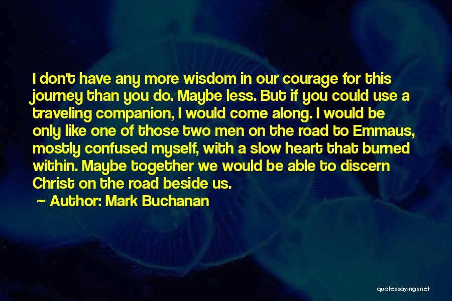 Mark Buchanan Quotes: I Don't Have Any More Wisdom In Our Courage For This Journey Than You Do. Maybe Less. But If You