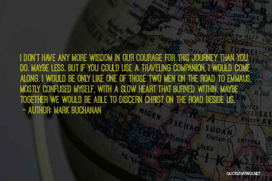 Mark Buchanan Quotes: I Don't Have Any More Wisdom In Our Courage For This Journey Than You Do. Maybe Less. But If You