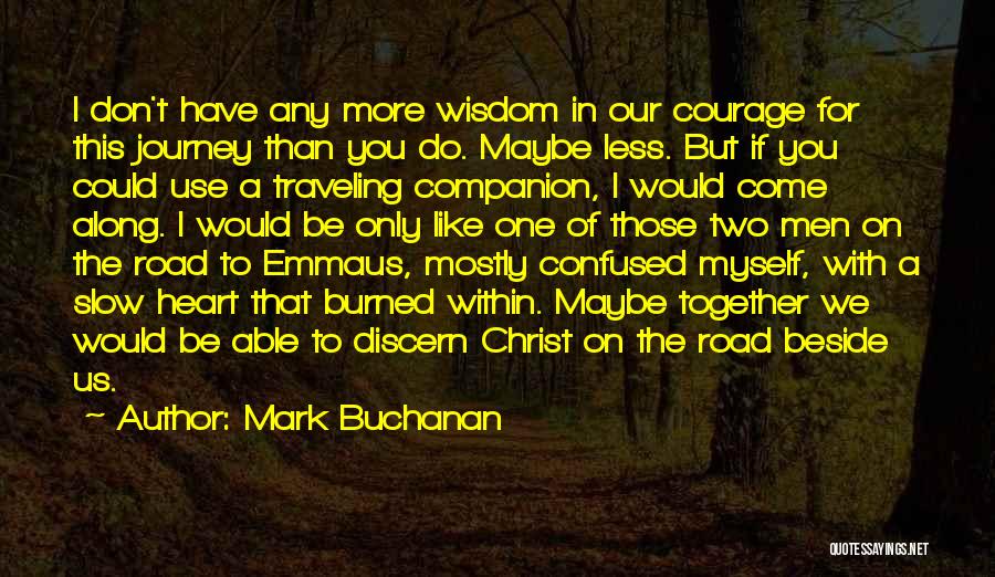 Mark Buchanan Quotes: I Don't Have Any More Wisdom In Our Courage For This Journey Than You Do. Maybe Less. But If You