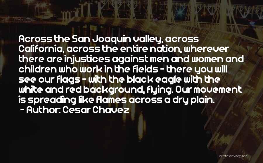 Cesar Chavez Quotes: Across The San Joaquin Valley, Across California, Across The Entire Nation, Wherever There Are Injustices Against Men And Women And