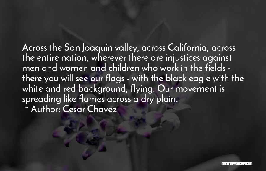 Cesar Chavez Quotes: Across The San Joaquin Valley, Across California, Across The Entire Nation, Wherever There Are Injustices Against Men And Women And