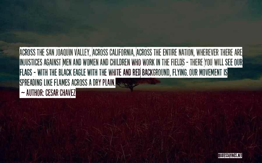 Cesar Chavez Quotes: Across The San Joaquin Valley, Across California, Across The Entire Nation, Wherever There Are Injustices Against Men And Women And