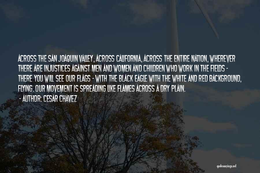 Cesar Chavez Quotes: Across The San Joaquin Valley, Across California, Across The Entire Nation, Wherever There Are Injustices Against Men And Women And