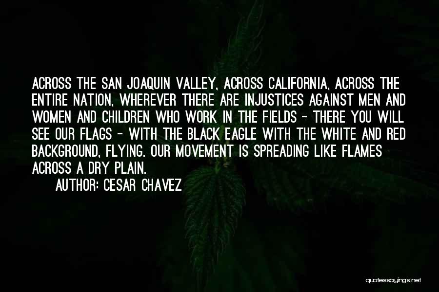 Cesar Chavez Quotes: Across The San Joaquin Valley, Across California, Across The Entire Nation, Wherever There Are Injustices Against Men And Women And