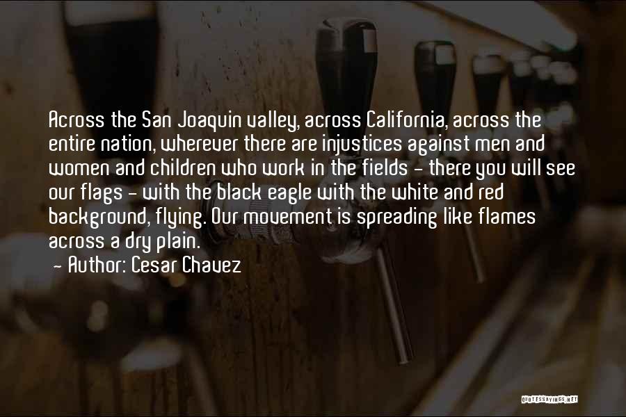 Cesar Chavez Quotes: Across The San Joaquin Valley, Across California, Across The Entire Nation, Wherever There Are Injustices Against Men And Women And