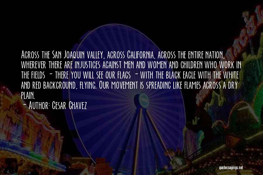 Cesar Chavez Quotes: Across The San Joaquin Valley, Across California, Across The Entire Nation, Wherever There Are Injustices Against Men And Women And