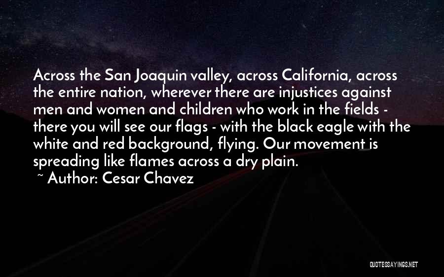 Cesar Chavez Quotes: Across The San Joaquin Valley, Across California, Across The Entire Nation, Wherever There Are Injustices Against Men And Women And