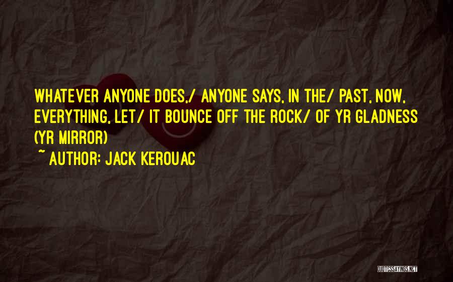 Jack Kerouac Quotes: Whatever Anyone Does,/ Anyone Says, In The/ Past, Now, Everything, Let/ It Bounce Off The Rock/ Of Yr Gladness (yr