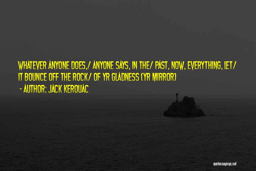 Jack Kerouac Quotes: Whatever Anyone Does,/ Anyone Says, In The/ Past, Now, Everything, Let/ It Bounce Off The Rock/ Of Yr Gladness (yr