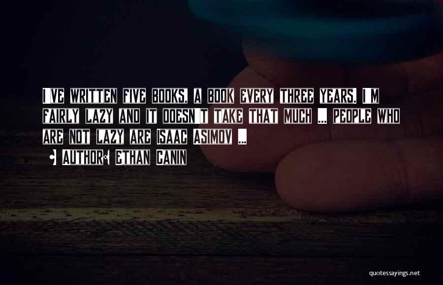 Ethan Canin Quotes: I've Written Five Books, A Book Every Three Years. I'm Fairly Lazy And It Doesn't Take That Much ... People