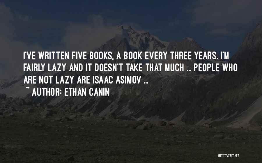 Ethan Canin Quotes: I've Written Five Books, A Book Every Three Years. I'm Fairly Lazy And It Doesn't Take That Much ... People