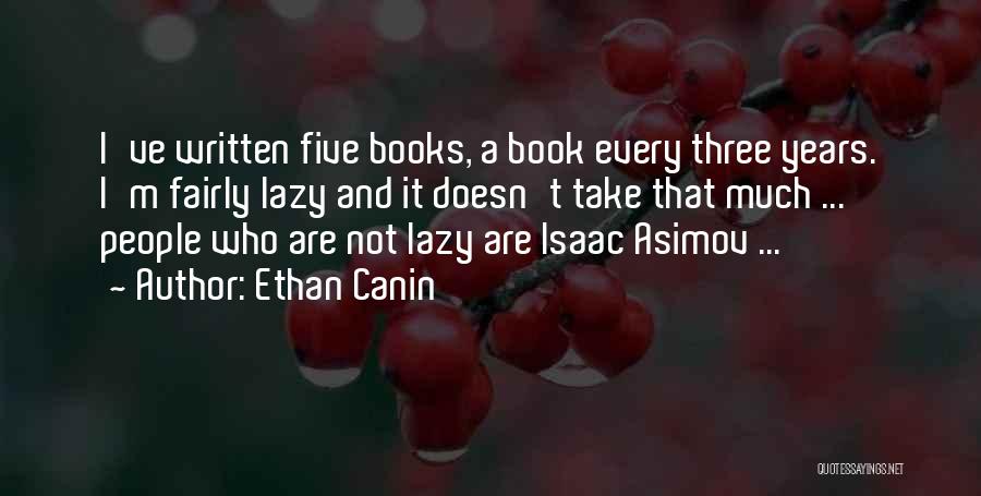 Ethan Canin Quotes: I've Written Five Books, A Book Every Three Years. I'm Fairly Lazy And It Doesn't Take That Much ... People