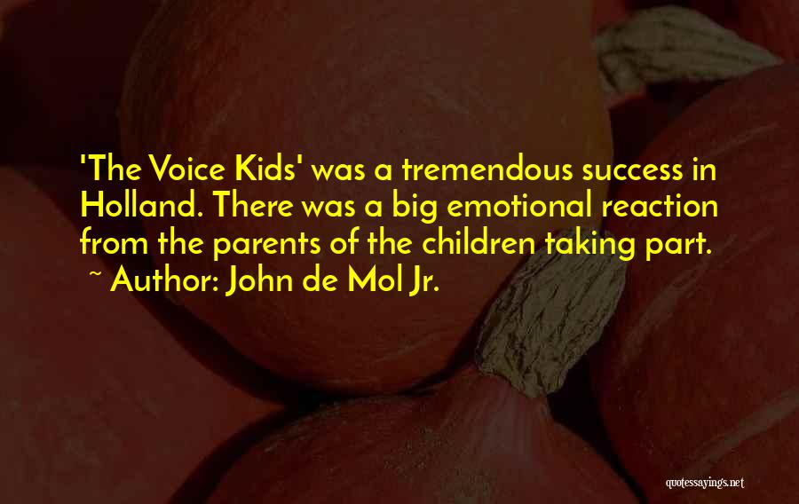 John De Mol Jr. Quotes: 'the Voice Kids' Was A Tremendous Success In Holland. There Was A Big Emotional Reaction From The Parents Of The