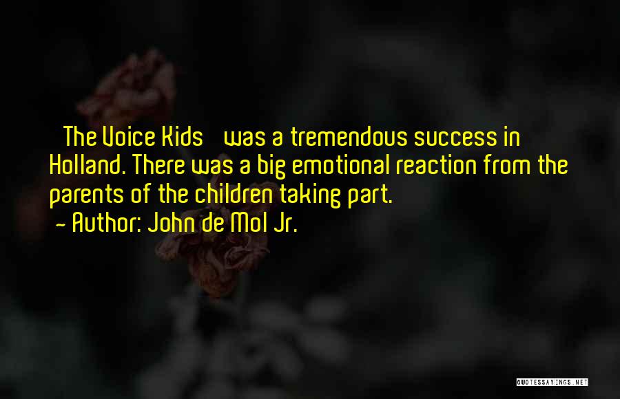 John De Mol Jr. Quotes: 'the Voice Kids' Was A Tremendous Success In Holland. There Was A Big Emotional Reaction From The Parents Of The