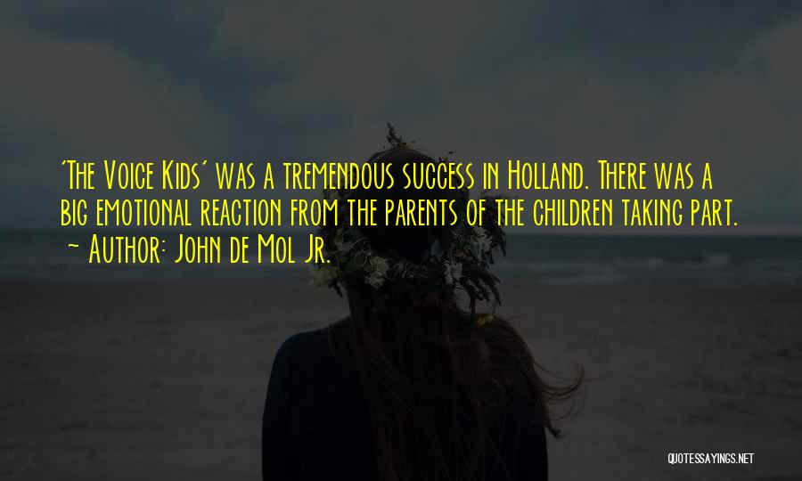 John De Mol Jr. Quotes: 'the Voice Kids' Was A Tremendous Success In Holland. There Was A Big Emotional Reaction From The Parents Of The