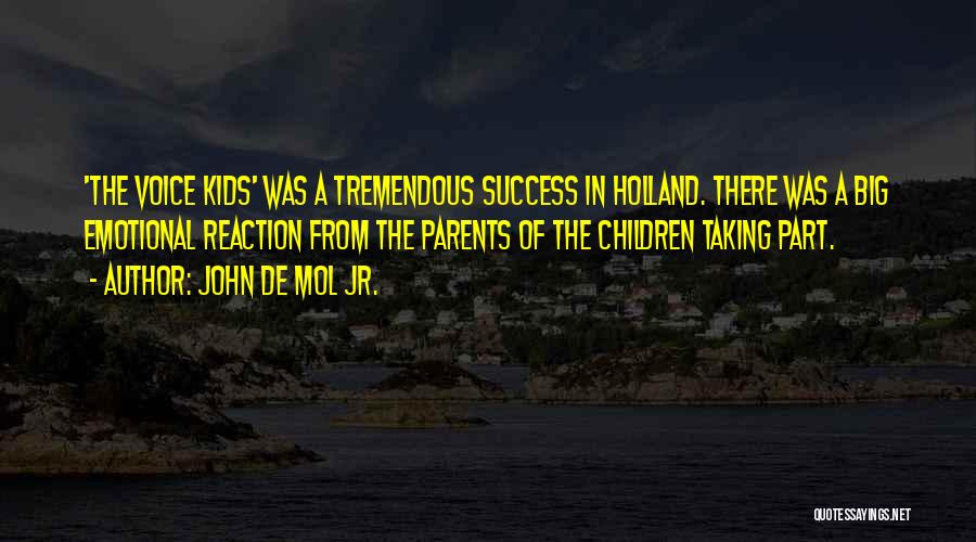 John De Mol Jr. Quotes: 'the Voice Kids' Was A Tremendous Success In Holland. There Was A Big Emotional Reaction From The Parents Of The