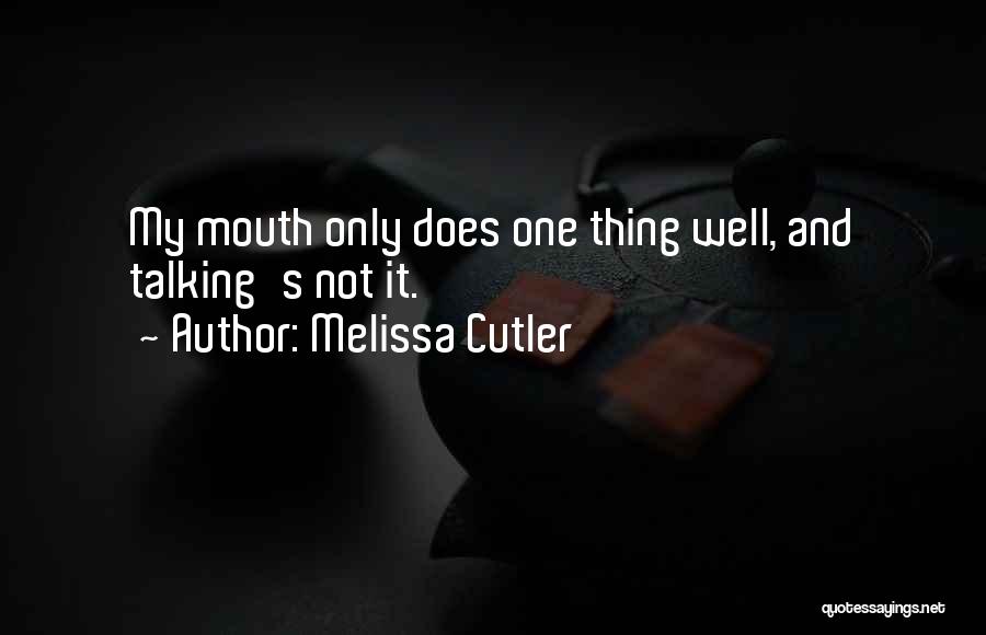 Melissa Cutler Quotes: My Mouth Only Does One Thing Well, And Talking's Not It.