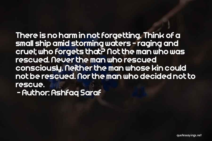 Ashfaq Saraf Quotes: There Is No Harm In Not Forgetting. Think Of A Small Ship Amid Storming Waters - Raging And Cruel; Who
