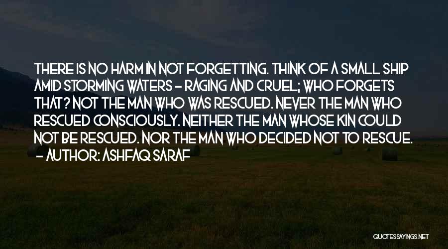 Ashfaq Saraf Quotes: There Is No Harm In Not Forgetting. Think Of A Small Ship Amid Storming Waters - Raging And Cruel; Who