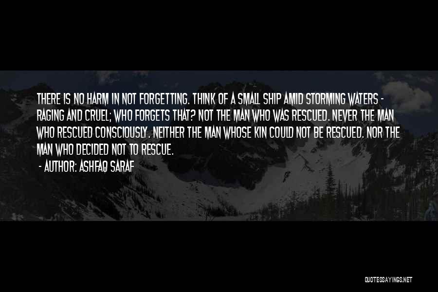 Ashfaq Saraf Quotes: There Is No Harm In Not Forgetting. Think Of A Small Ship Amid Storming Waters - Raging And Cruel; Who