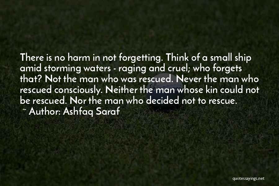 Ashfaq Saraf Quotes: There Is No Harm In Not Forgetting. Think Of A Small Ship Amid Storming Waters - Raging And Cruel; Who