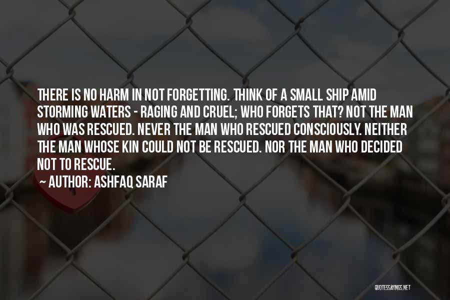 Ashfaq Saraf Quotes: There Is No Harm In Not Forgetting. Think Of A Small Ship Amid Storming Waters - Raging And Cruel; Who