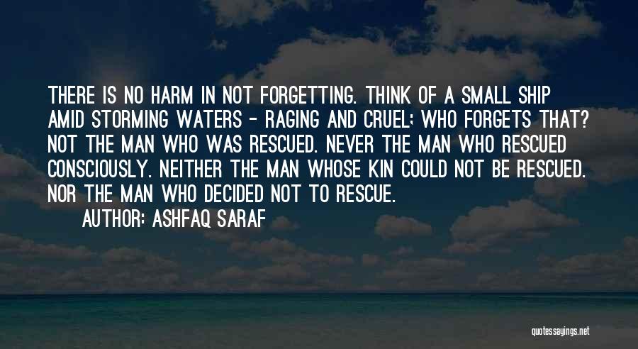Ashfaq Saraf Quotes: There Is No Harm In Not Forgetting. Think Of A Small Ship Amid Storming Waters - Raging And Cruel; Who