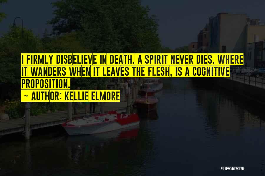 Kellie Elmore Quotes: I Firmly Disbelieve In Death. A Spirit Never Dies. Where It Wanders When It Leaves The Flesh, Is A Cognitive