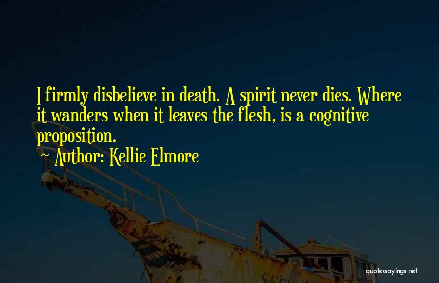 Kellie Elmore Quotes: I Firmly Disbelieve In Death. A Spirit Never Dies. Where It Wanders When It Leaves The Flesh, Is A Cognitive