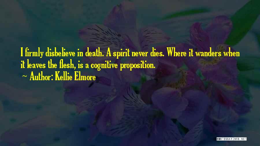 Kellie Elmore Quotes: I Firmly Disbelieve In Death. A Spirit Never Dies. Where It Wanders When It Leaves The Flesh, Is A Cognitive