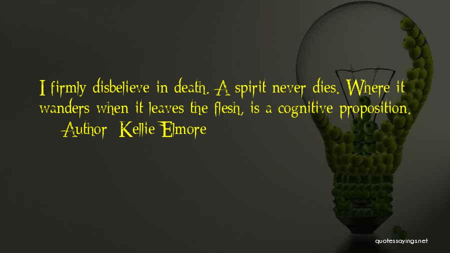 Kellie Elmore Quotes: I Firmly Disbelieve In Death. A Spirit Never Dies. Where It Wanders When It Leaves The Flesh, Is A Cognitive