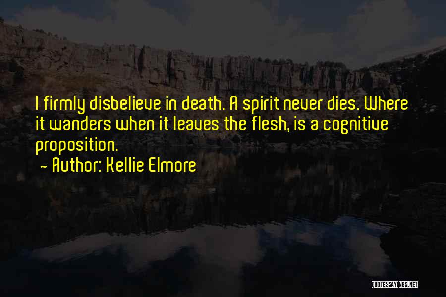 Kellie Elmore Quotes: I Firmly Disbelieve In Death. A Spirit Never Dies. Where It Wanders When It Leaves The Flesh, Is A Cognitive