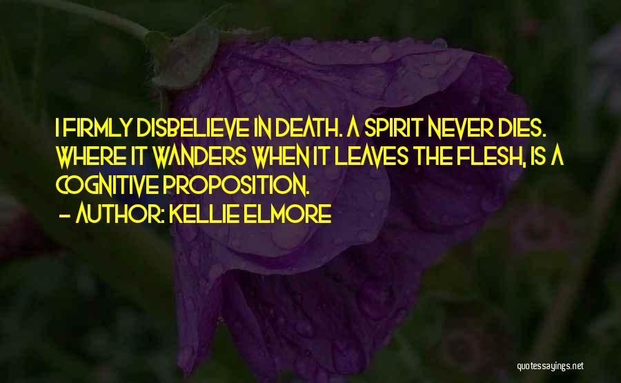 Kellie Elmore Quotes: I Firmly Disbelieve In Death. A Spirit Never Dies. Where It Wanders When It Leaves The Flesh, Is A Cognitive