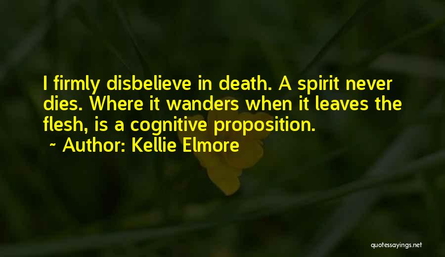 Kellie Elmore Quotes: I Firmly Disbelieve In Death. A Spirit Never Dies. Where It Wanders When It Leaves The Flesh, Is A Cognitive